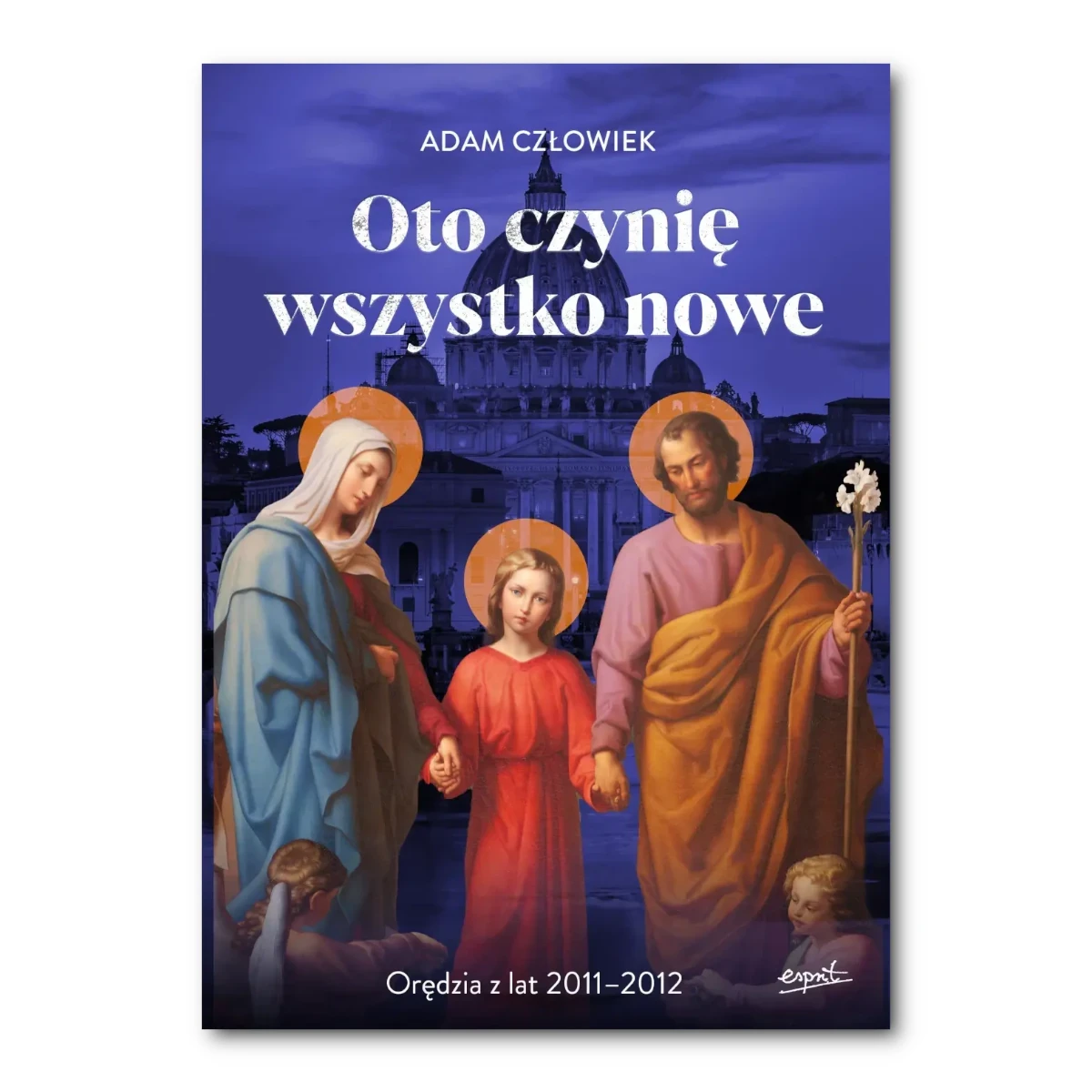 Oto czynię wszystko nowe. Orędzia z lat 2011-2012. Adam Człowiek