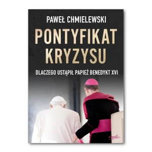 Pontyfikat kryzysu. Dlaczego ustąpił papież Benedykt XVI. Paweł Chmielewski 