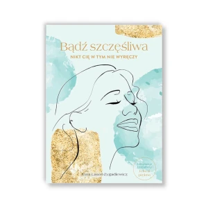 Bądź szczęśliwa, nikt Cię w tym nie wyręczy.  Anna Lasoń-Zygadlewicz