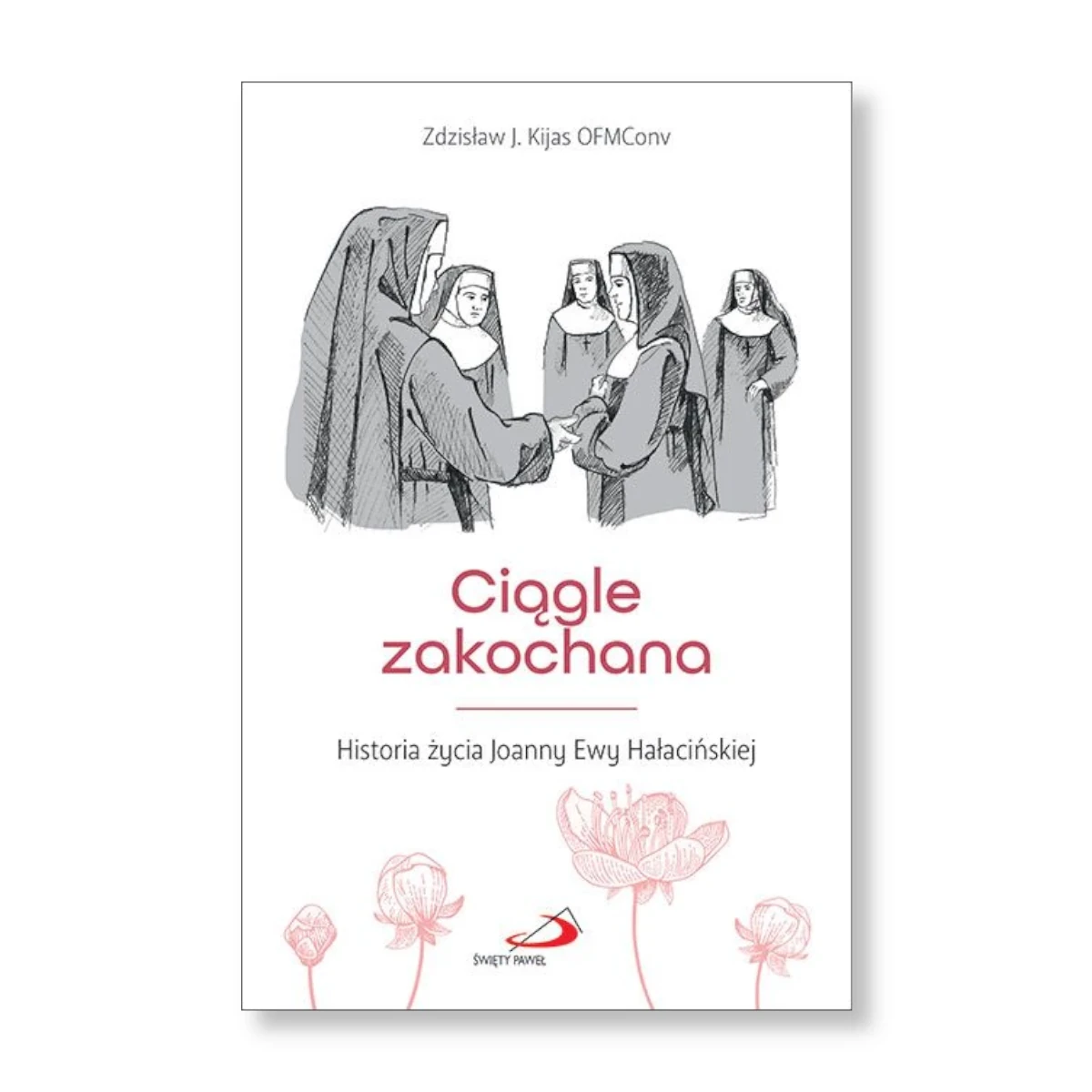 Ciągle zakochana. Historia życia Joanny Ewy Hałacińskiej. Zdzisław J. Kijas OFMConv