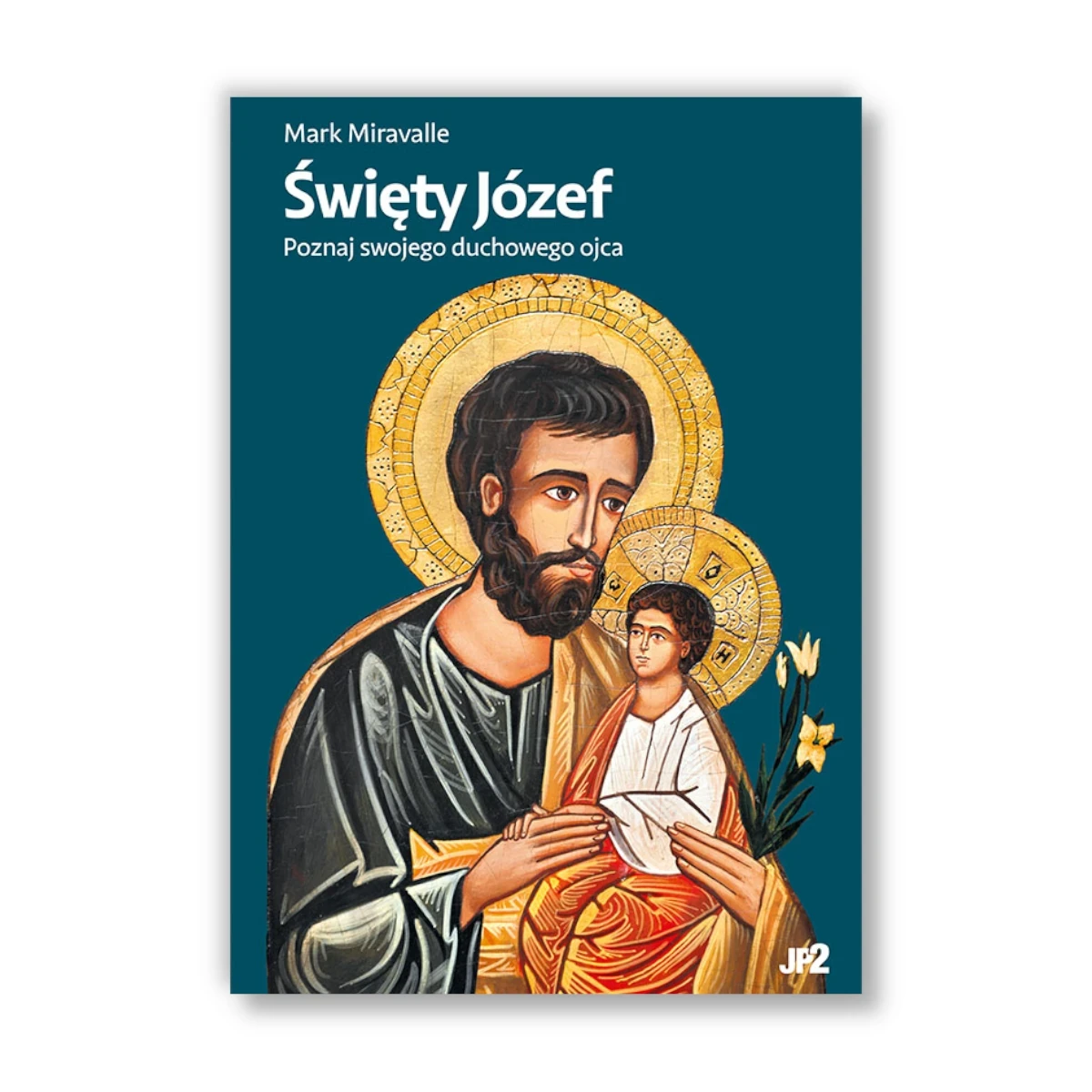 Święty Józef. Poznaj swojego duchowego ojca. Mark Miravalle