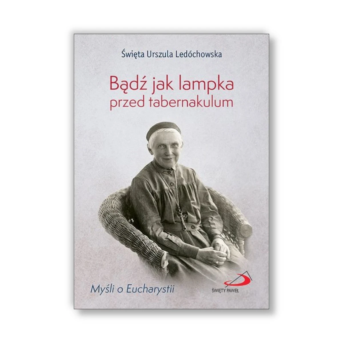 Bądź jak lampka przed tabernakulum. św. Urszula Ledóchowska