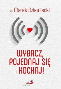 Wybacz, pojednaj się i kochaj! ks. Marek Dziewiecki