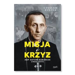 Misja i krzyż. Abp Antoni Baraniak. Czesław Ryszka