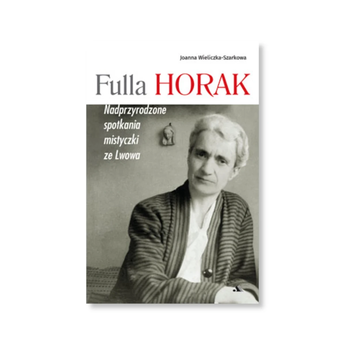 Fulla Horak. Nadprzyrodzone spotkania mistyczki ze Lwowa. Joanna Wieliczka-Szarkowa