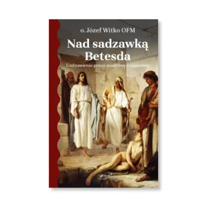 Nad sadzawką Betesda. Uzdrowienie przez modlitwę różańcową. o. Józef Witko OFM