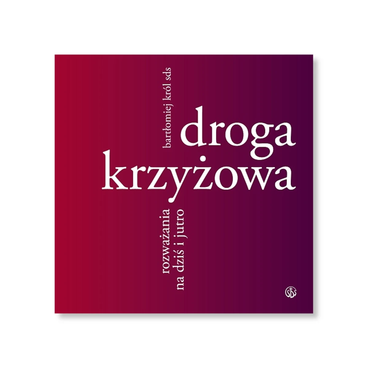 Droga krzyżowa. Rozważania na dziś i jutro. ks. Bartłomiej Król SDS