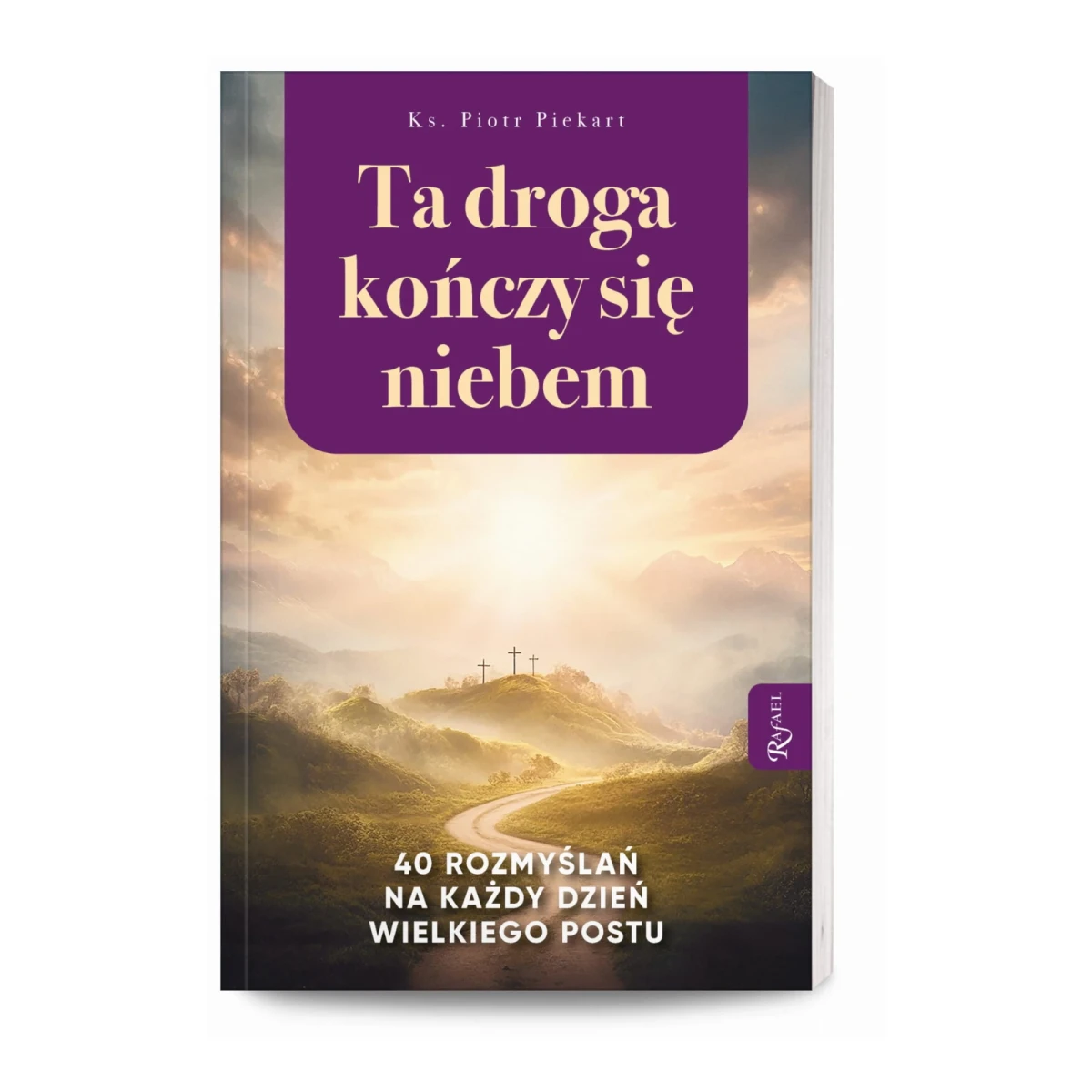 Ta Droga Kończy się Niebem. 40 rozmyślań na każdy dzień Wielkiego Postu