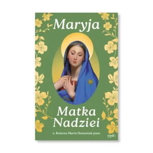 Maryja Matka Nadziei. Rozważania czcicieli Maryi na miesiąc maj. s. Bożena Maria Hanusiak