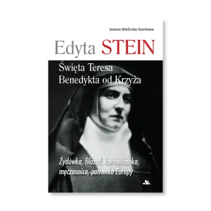 Edyta Stein. Święta Teresa Benedykta od Krzyża. Joanna Wieliczka-Szarkowa