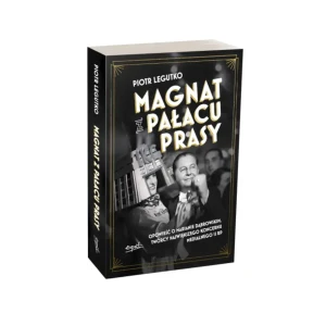 Magnat z Pałacu Prasy. Opowieść o Marianie Dąbrowskim, twórcy największego koncernu medialnego II RP. Piotr Legutko