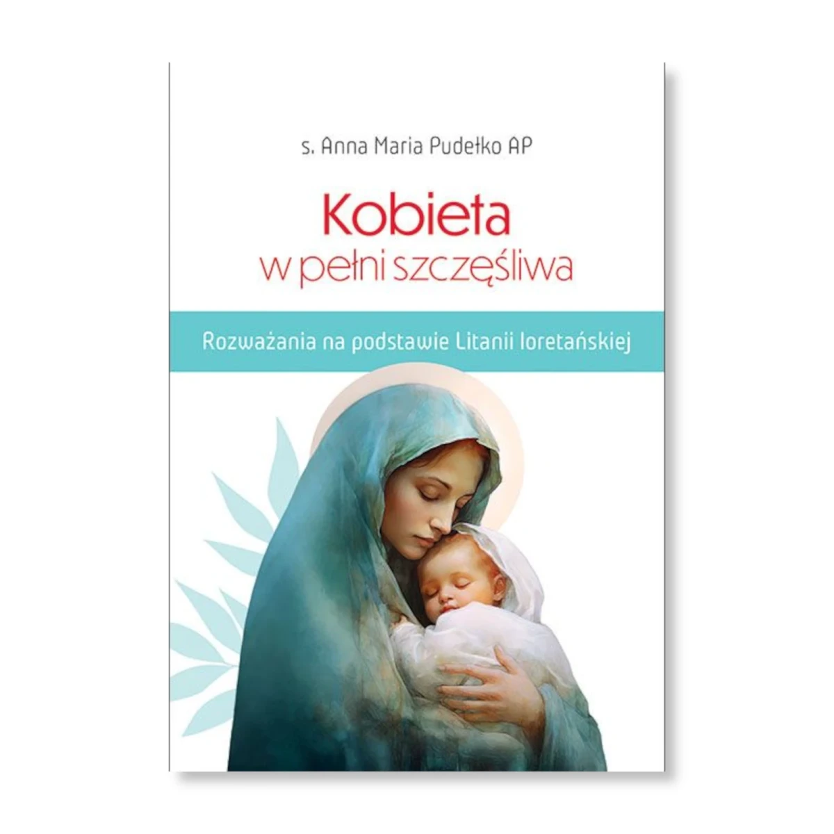 Kobieta w pełni szczęśliwa. Rozważania na podstawie Litanii loretańskiej. s. Anna Maria Pudełko AP