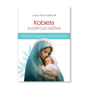 Kobieta w pełni szczęśliwa. Rozważania na podstawie Litanii loretańskiej. s. Anna Maria Pudełko AP
