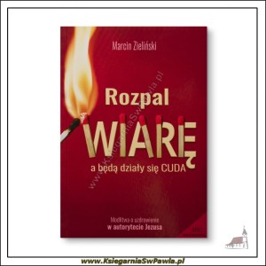 Rozpal wiarę. A będą działy się cuda.