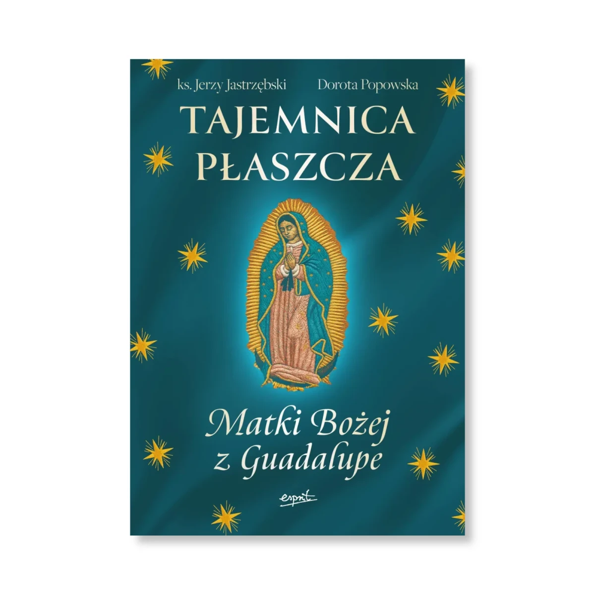 Tajemnica Płaszcza Matki Bożej z Guadalupe. ks. Jerzy Jastrzębski, Dorota Popowska