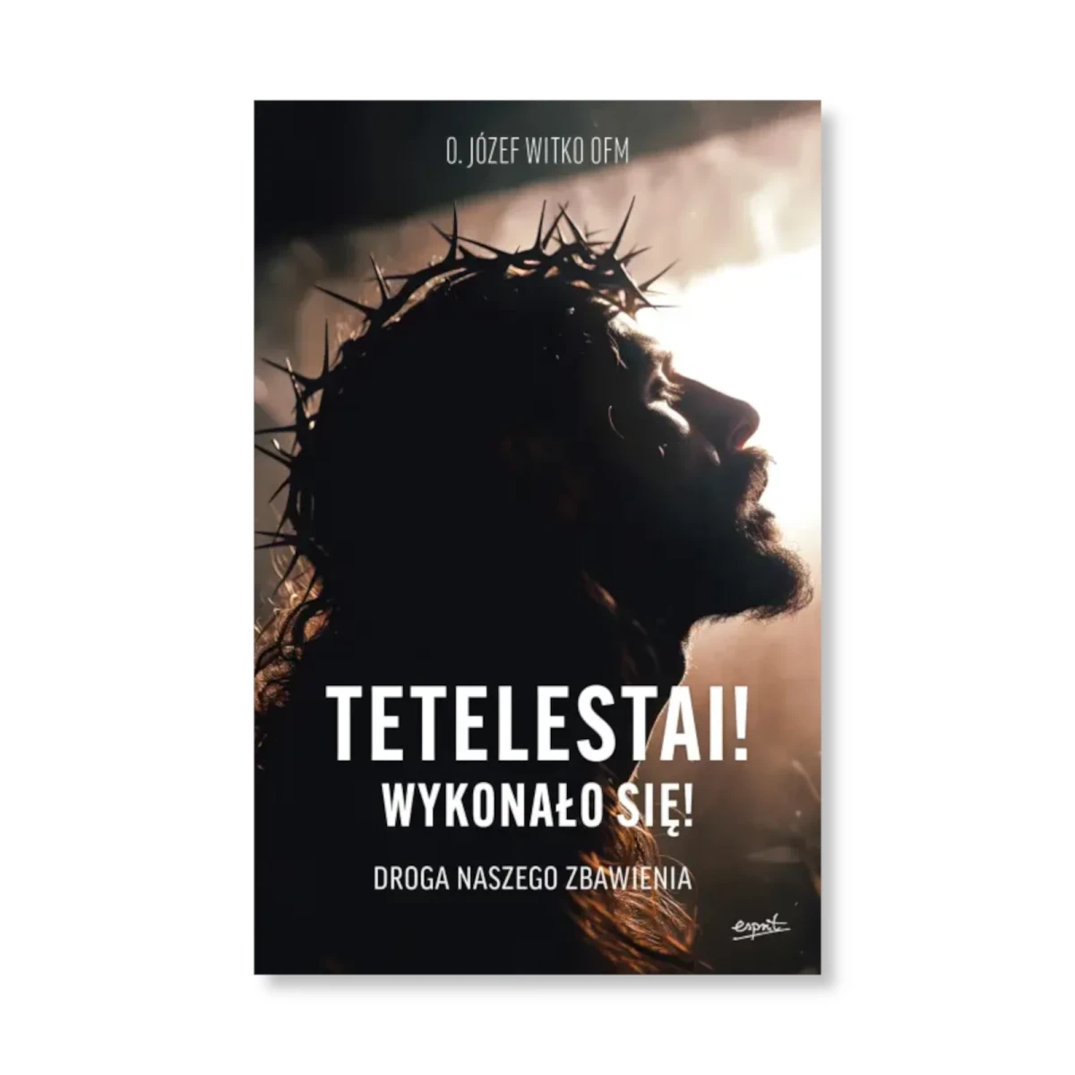 Tetelestai! Wykonało się! Droga naszego zbawienia. o. Józef Witko OFM