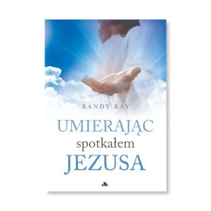 Umierając spotkałem Jezusa – Randy Kay