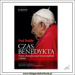 Czas Benedykta. Osiem dramatycznych lat pontyfikatu z bliska. Paul Badde