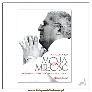 Moja miłość. Duszpasterskie sekrety założyciela Lednicy. Jan Góra OP