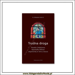 Trudna droga. Rozalia Celakówna Apostołka Miłości objawionej w Sercu Jezusa