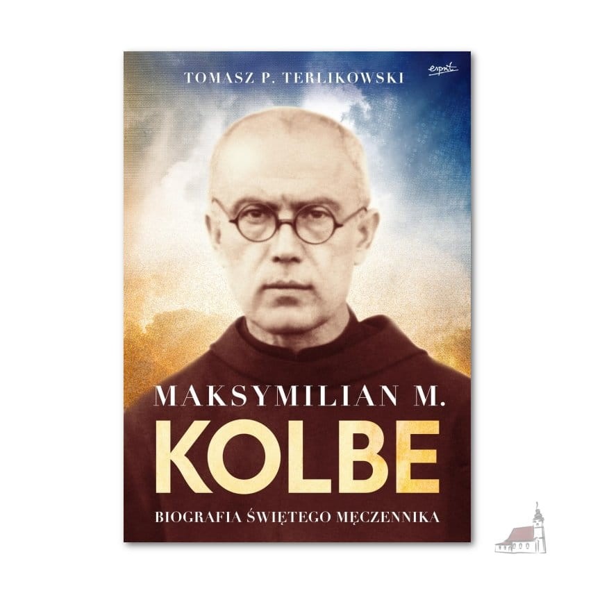 Maksymilian M. Kolbe Biografia świętego męczennika Tomasz P. Terlikowski