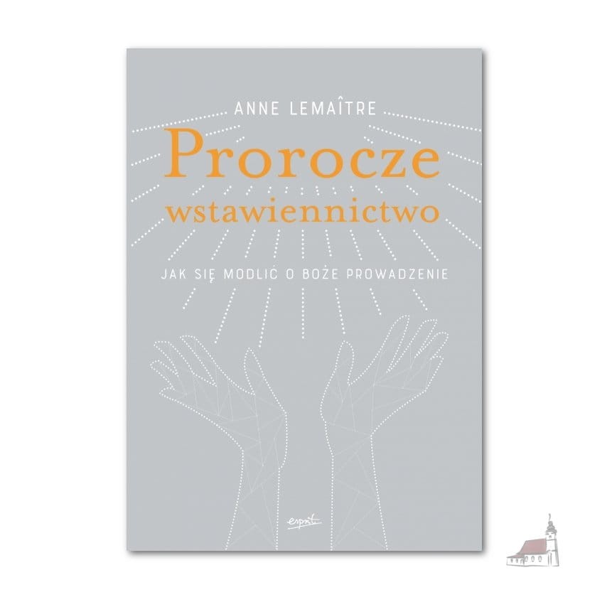 Prorocze wstawiennictwo. Jak się modlić o Boże prowadzenie. Anne Lemaitre