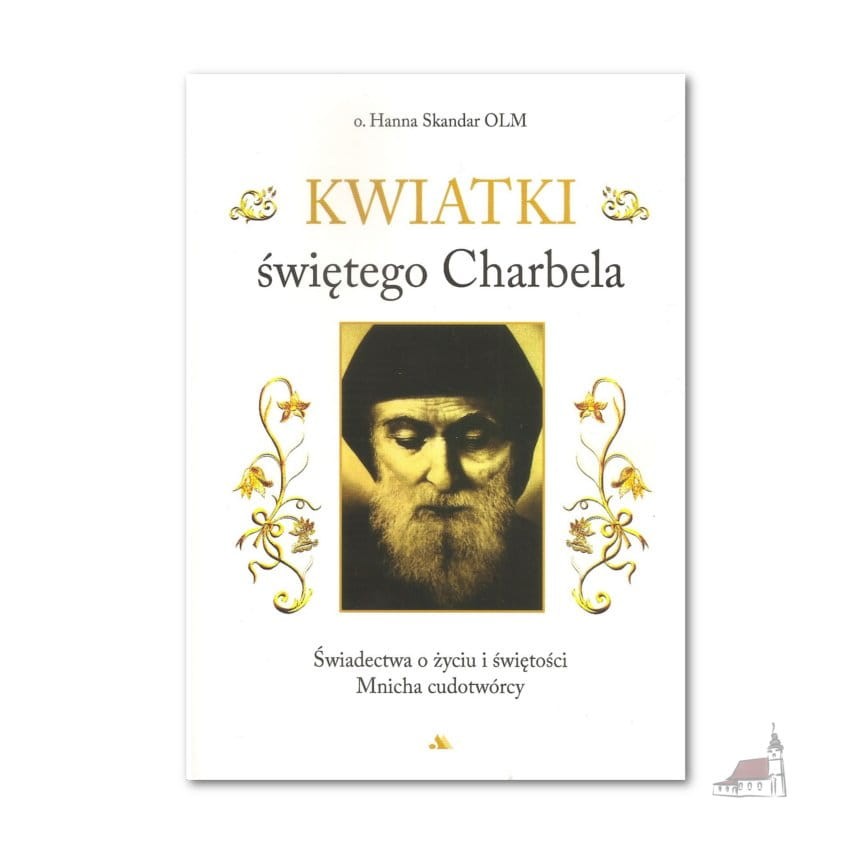 Kwiatki świętego Charbela. Świadectwa o życiu i świętości Mnicha cudotwórcy.