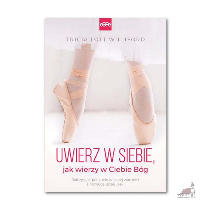 Uwierz w siebie, jak wierzy w Ciebie Bóg. Jak zyskać poczucie własnej wartości z pomocą Bożej łaski. Tricia Lott Williford