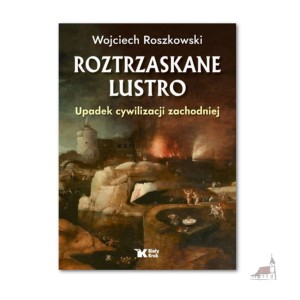Roztrzaskane Lustro. Upadek cywilizacji zachodniej. Wojciech Roszkowski