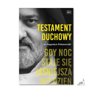 Testament duchowy. Gdy noc staje się jaśniejsza niż dzień. o. Augustyn Pelanowski