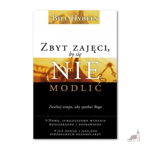 Zbyt zajęci, by się nie modlić. Zwolnij tempo, by spotkać Boga... Nowe wydanie. Bill Hybels