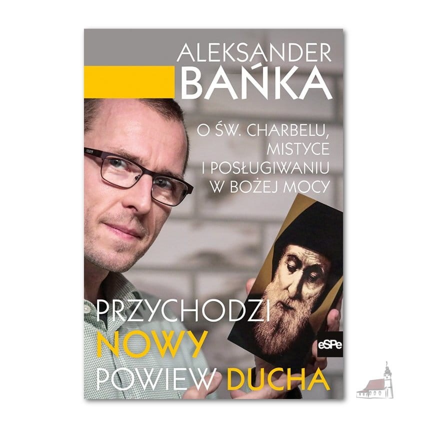 Przychodzi nowy powiew Ducha. O św. Charbelu, mistyce i posługiwaniu w Bożej mocy. Aleksander Bańka