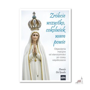 Zróbcie wszystko, cokolwiek wam powie. Objawienia maryjne od starożytności po czasy współczesne. Daniela Del Gaudio