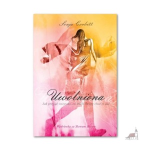 Uwolniona. Jak przyjąć wszystko , co duch święty chce ci dać. Sonja Corbitt