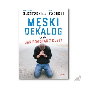 Męski dekalog czyli jak powstać z gleby. ks. Michał Olszewski SCJ Piotr Zworski 