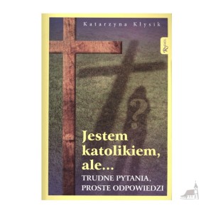 Jestem katolikiem, ale... Trudne pytania, proste odpowiedzi. Katarzyna Kłysik