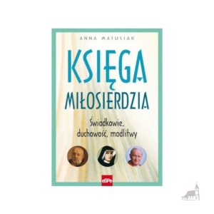 Księga Miłosierdzia. Świadkowie, duchowość, modlitwy. Anna Matusiak