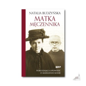 Matka męczennika. Poruszająca opowieść o Mariannie Kolbe. 
