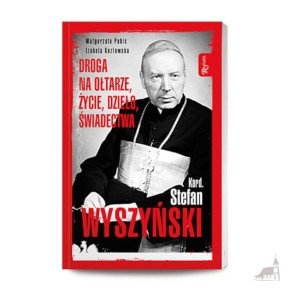 Kardynał Stefan Wyszyński. Droga na ołtarze, życie, dzieło, świadectwa.