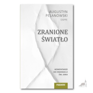 Zranione Światło. Komentarze do Ewangelii św. Jana. o. Augustyn Pelanowski OSPPE