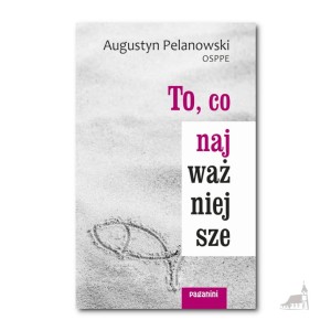 To, co najważniejsze. Augustyn Pelanowski OSPPE