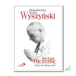 Kocham Ojczyznę więcej niż własne serce. bł. Stefan Wyszyński