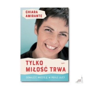Tylko miłość trwa. Chiara Amirante