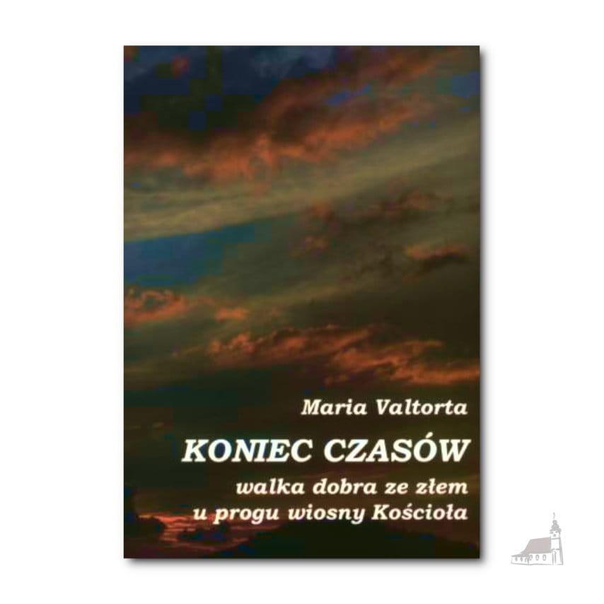 Koniec czasów. Walka dobra ze złem u progu wiosny Kościoła. Maria Valtorta