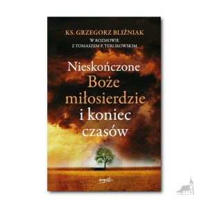 Nieskończone Boże Miłosierdzie i koniec czasów. ks. Grzegorz Bliźniak Tomasz P. Terlikowski