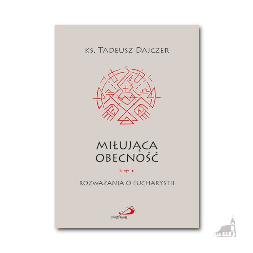 Miłująca obecność. Rozważania o Eucharystii. ks. Tadeusz Dajczer