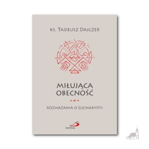 Miłująca obecność. Rozważania o Eucharystii. ks. Tadeusz Dajczer