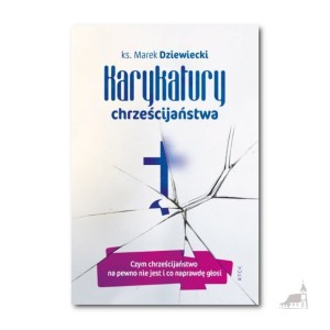 Karykatury chrześcijaństwa. Czym chrześcijaństwo na pewno nie jest i co naprawdę głosi