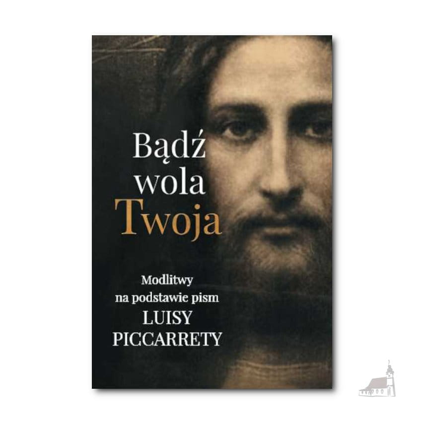 Bądź Wola Twoja. Modlitwy Na Podstawie Pism Luisy Piccaretty