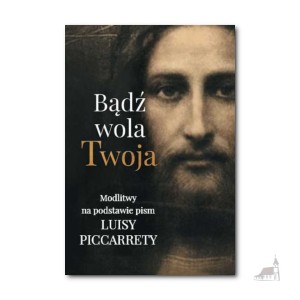 Bądź Wola Twoja. Modlitwy Na Podstawie Pism Luisy Piccaretty